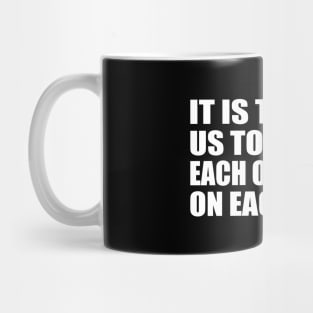 It is time for us to turn to each other, not on each other Mug